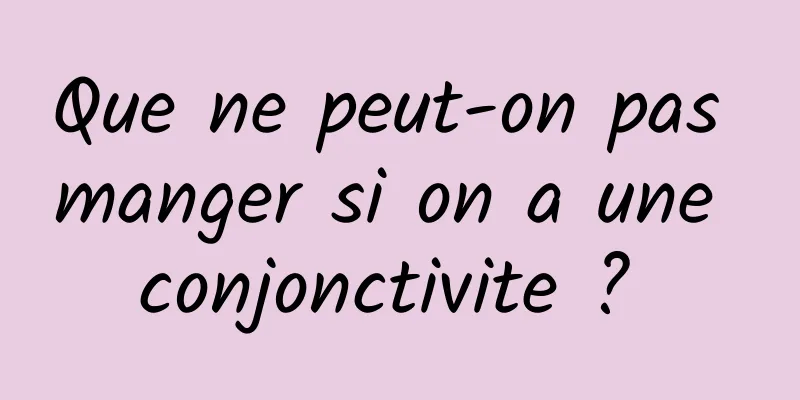 Que ne peut-on pas manger si on a une conjonctivite ? 