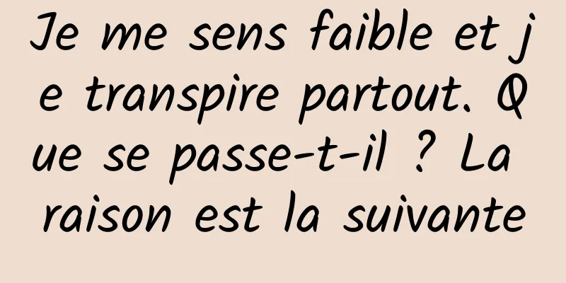 Je me sens faible et je transpire partout. Que se passe-t-il ? La raison est la suivante