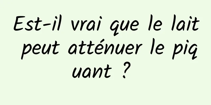 Est-il vrai que le lait peut atténuer le piquant ? 