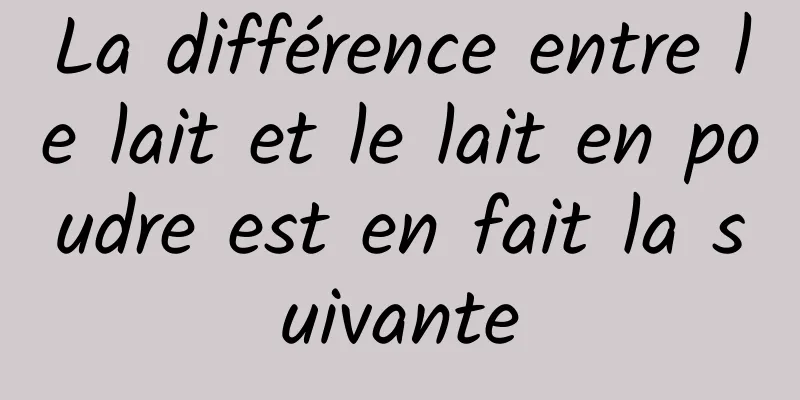 La différence entre le lait et le lait en poudre est en fait la suivante