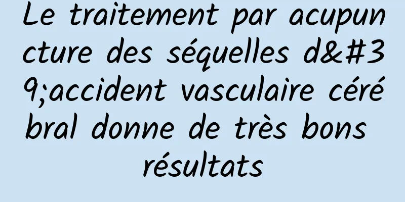 Le traitement par acupuncture des séquelles d'accident vasculaire cérébral donne de très bons résultats