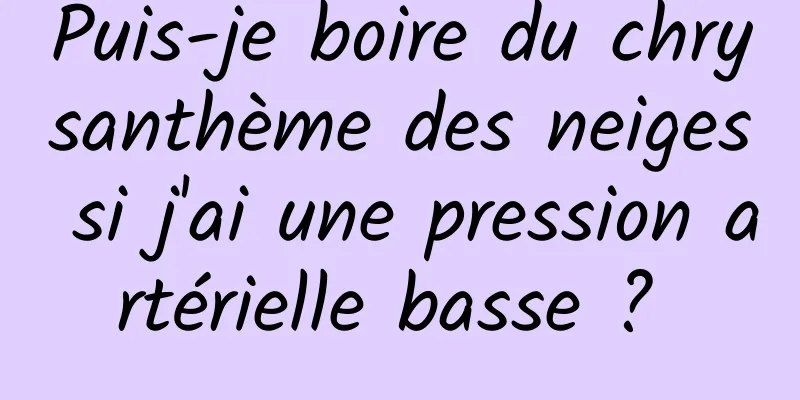 Puis-je boire du chrysanthème des neiges si j'ai une pression artérielle basse ? 