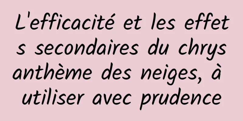 L'efficacité et les effets secondaires du chrysanthème des neiges, à utiliser avec prudence