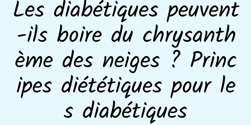 Les diabétiques peuvent-ils boire du chrysanthème des neiges ? Principes diététiques pour les diabétiques