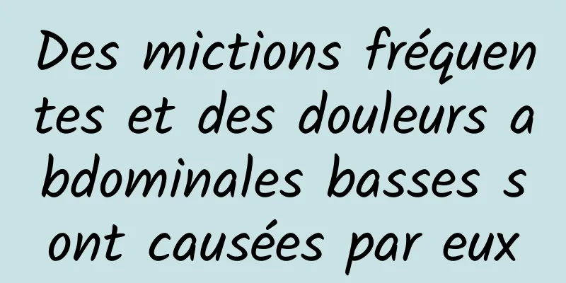 Des mictions fréquentes et des douleurs abdominales basses sont causées par eux