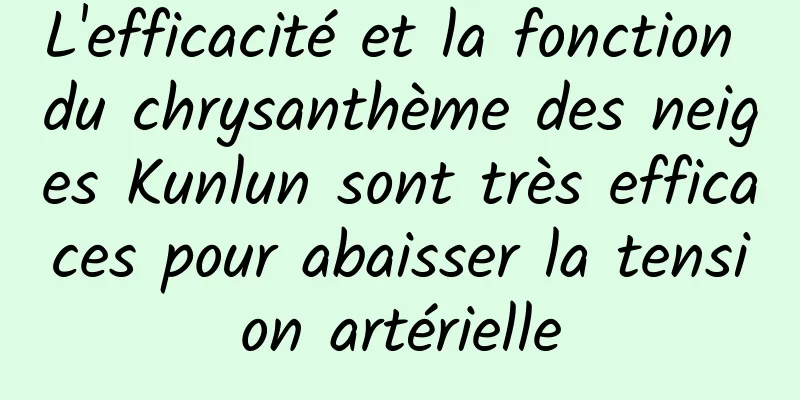 L'efficacité et la fonction du chrysanthème des neiges Kunlun sont très efficaces pour abaisser la tension artérielle