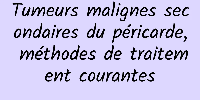 Tumeurs malignes secondaires du péricarde, méthodes de traitement courantes