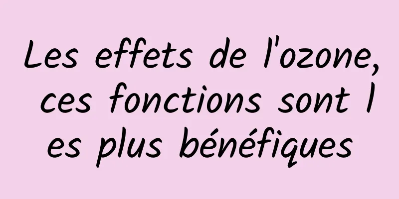 Les effets de l'ozone, ces fonctions sont les plus bénéfiques