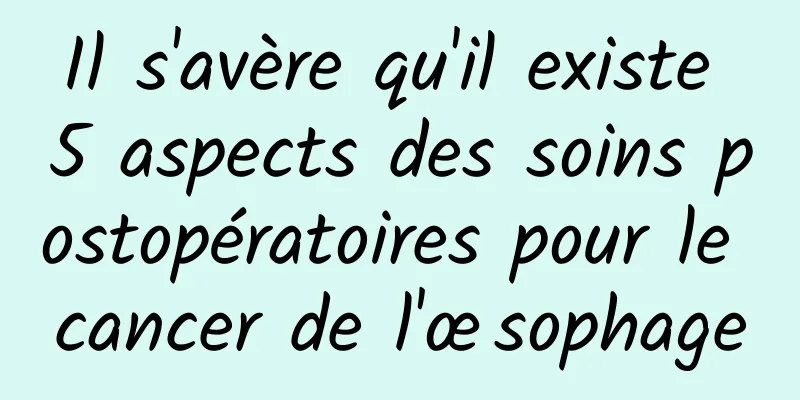 Il s'avère qu'il existe 5 aspects des soins postopératoires pour le cancer de l'œsophage