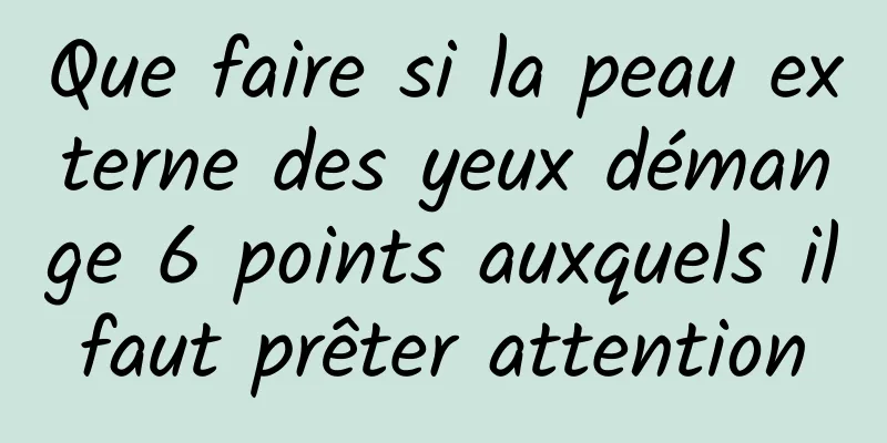 Que faire si la peau externe des yeux démange 6 points auxquels il faut prêter attention 