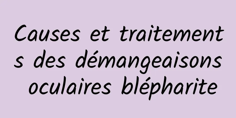 Causes et traitements des démangeaisons oculaires blépharite