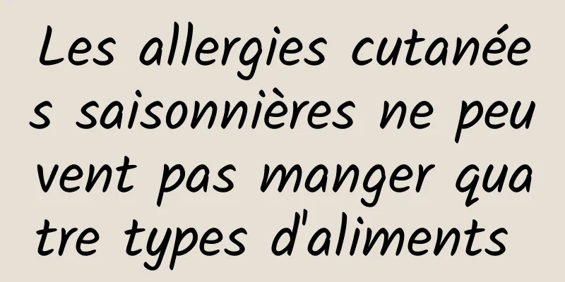 Les allergies cutanées saisonnières ne peuvent pas manger quatre types d'aliments 