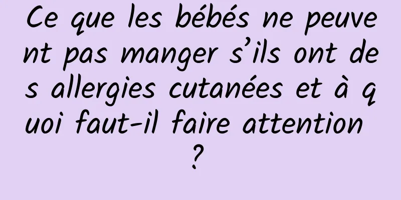 Ce que les bébés ne peuvent pas manger s’ils ont des allergies cutanées et à quoi faut-il faire attention ? 