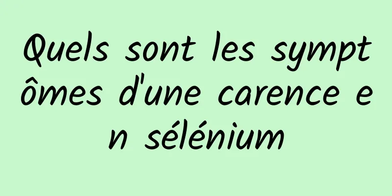 Quels sont les symptômes d'une carence en sélénium