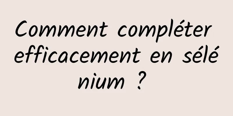 Comment compléter efficacement en sélénium ? 