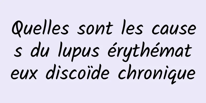 Quelles sont les causes du lupus érythémateux discoïde chronique