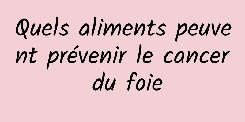 Quels aliments peuvent prévenir le cancer du foie