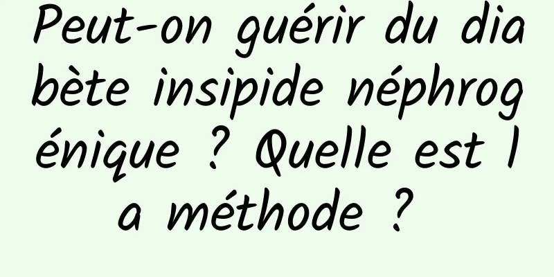 Peut-on guérir du diabète insipide néphrogénique ? Quelle est la méthode ? 