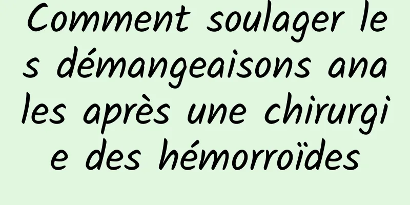 Comment soulager les démangeaisons anales après une chirurgie des hémorroïdes