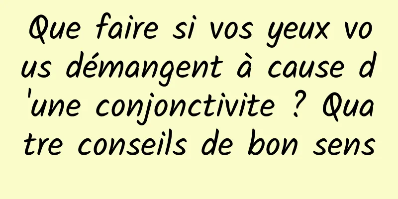 Que faire si vos yeux vous démangent à cause d'une conjonctivite ? Quatre conseils de bon sens