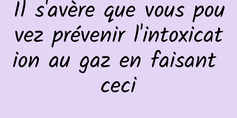 Il s'avère que vous pouvez prévenir l'intoxication au gaz en faisant ceci