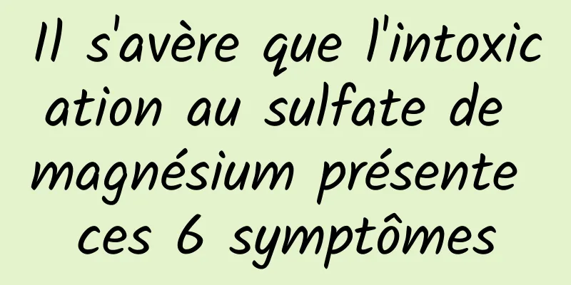 Il s'avère que l'intoxication au sulfate de magnésium présente ces 6 symptômes