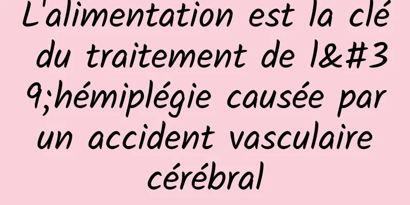 L'alimentation est la clé du traitement de l'hémiplégie causée par un accident vasculaire cérébral