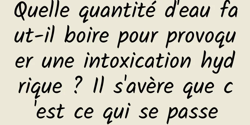 Quelle quantité d'eau faut-il boire pour provoquer une intoxication hydrique ? Il s'avère que c'est ce qui se passe