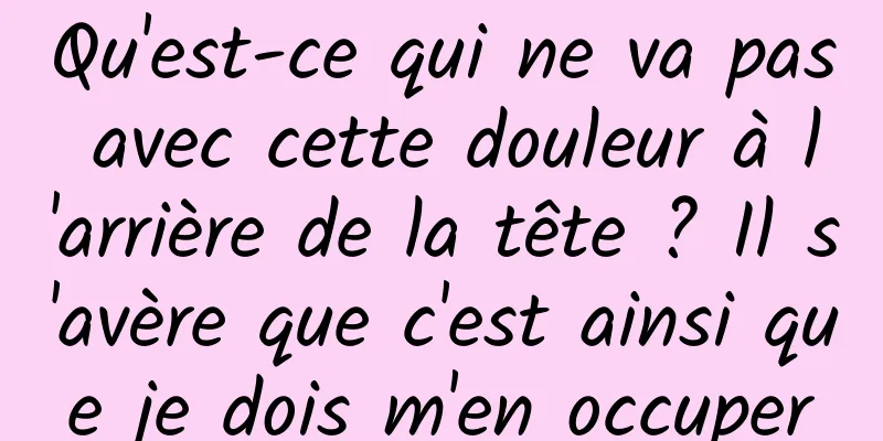 Qu'est-ce qui ne va pas avec cette douleur à l'arrière de la tête ? Il s'avère que c'est ainsi que je dois m'en occuper