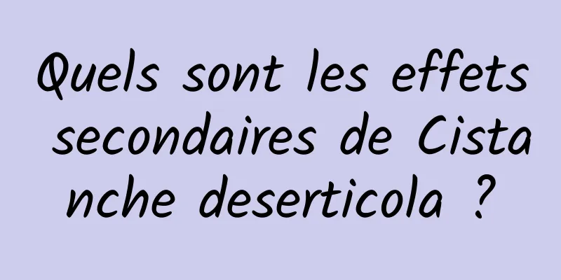 Quels sont les effets secondaires de Cistanche deserticola ?