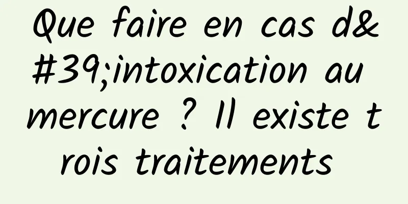 Que faire en cas d'intoxication au mercure ? Il existe trois traitements 