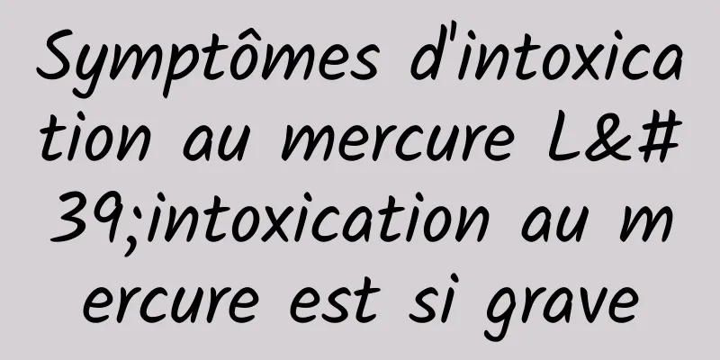 Symptômes d'intoxication au mercure L'intoxication au mercure est si grave