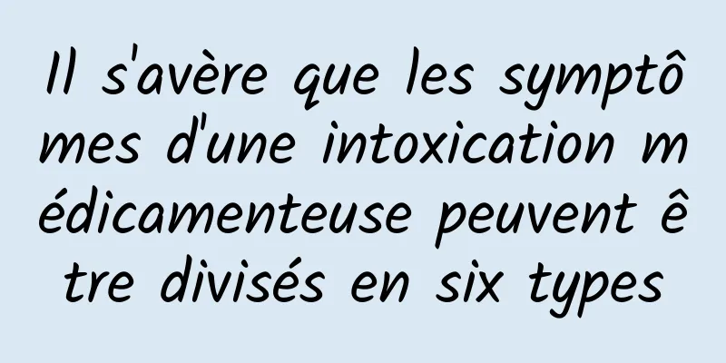 Il s'avère que les symptômes d'une intoxication médicamenteuse peuvent être divisés en six types