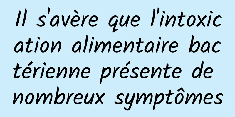 Il s'avère que l'intoxication alimentaire bactérienne présente de nombreux symptômes