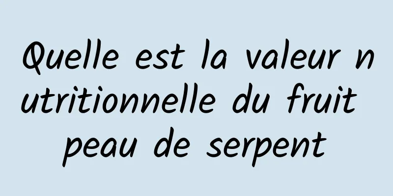 Quelle est la valeur nutritionnelle du fruit peau de serpent