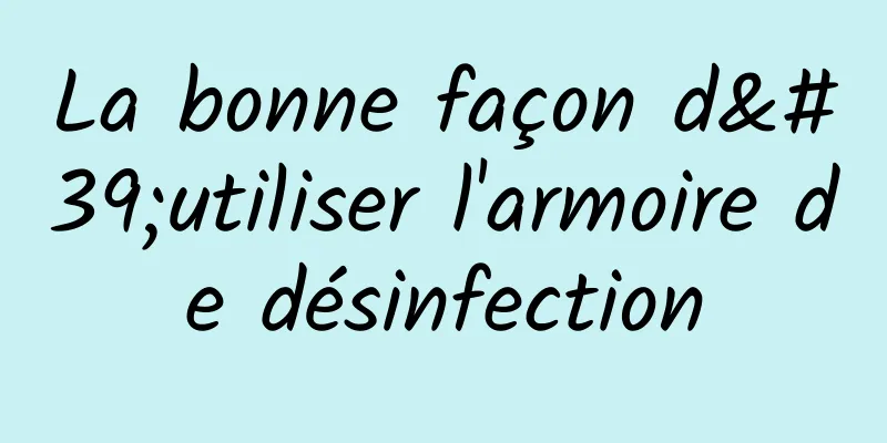 La bonne façon d'utiliser l'armoire de désinfection