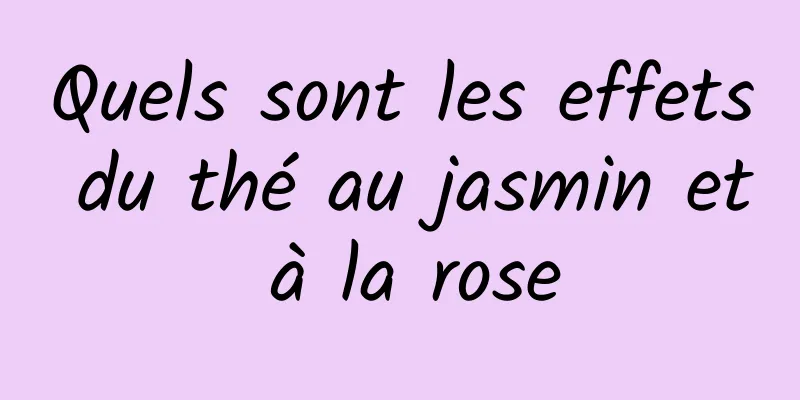 Quels sont les effets du thé au jasmin et à la rose