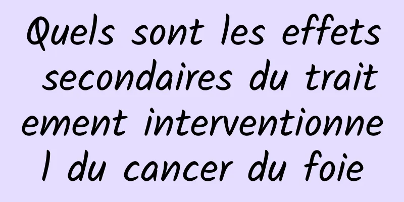 Quels sont les effets secondaires du traitement interventionnel du cancer du foie