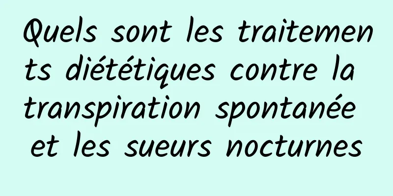 Quels sont les traitements diététiques contre la transpiration spontanée et les sueurs nocturnes