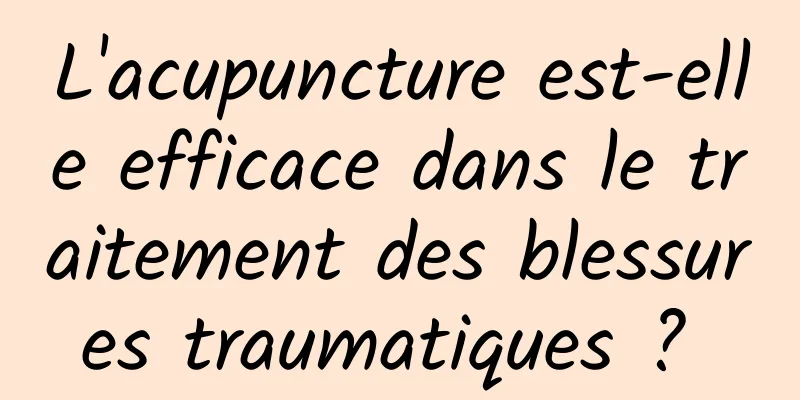 L'acupuncture est-elle efficace dans le traitement des blessures traumatiques ? 