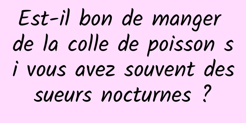 Est-il bon de manger de la colle de poisson si vous avez souvent des sueurs nocturnes ? 