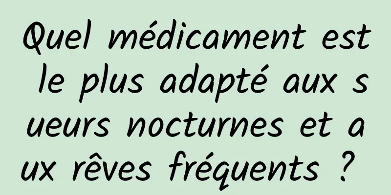 Quel médicament est le plus adapté aux sueurs nocturnes et aux rêves fréquents ? 