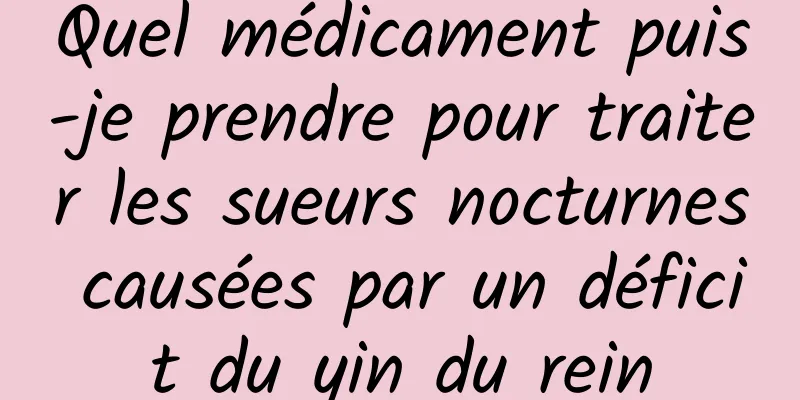 Quel médicament puis-je prendre pour traiter les sueurs nocturnes causées par un déficit du yin du rein