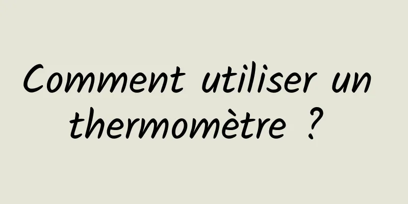 Comment utiliser un thermomètre ? 