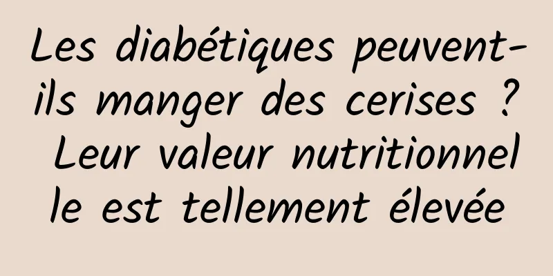 Les diabétiques peuvent-ils manger des cerises ? Leur valeur nutritionnelle est tellement élevée