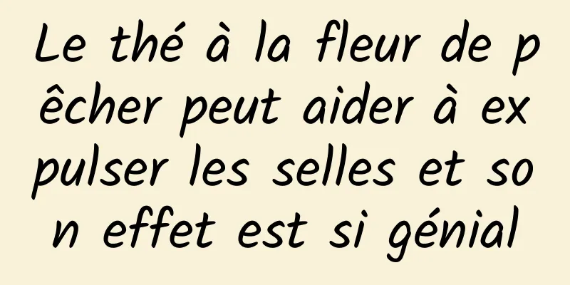 Le thé à la fleur de pêcher peut aider à expulser les selles et son effet est si génial