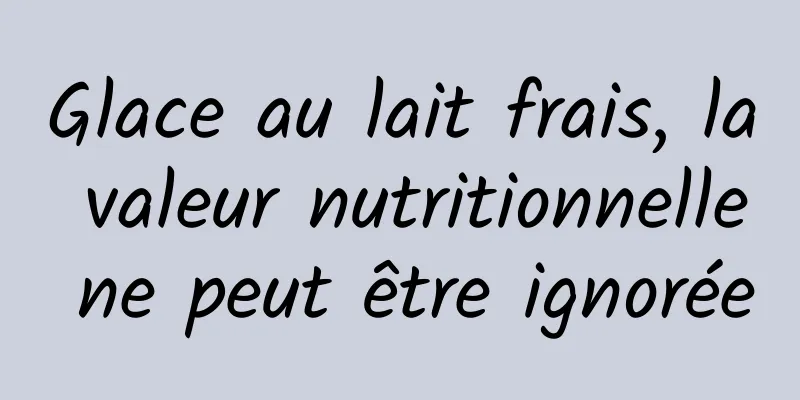 Glace au lait frais, la valeur nutritionnelle ne peut être ignorée