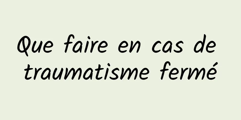 Que faire en cas de traumatisme fermé