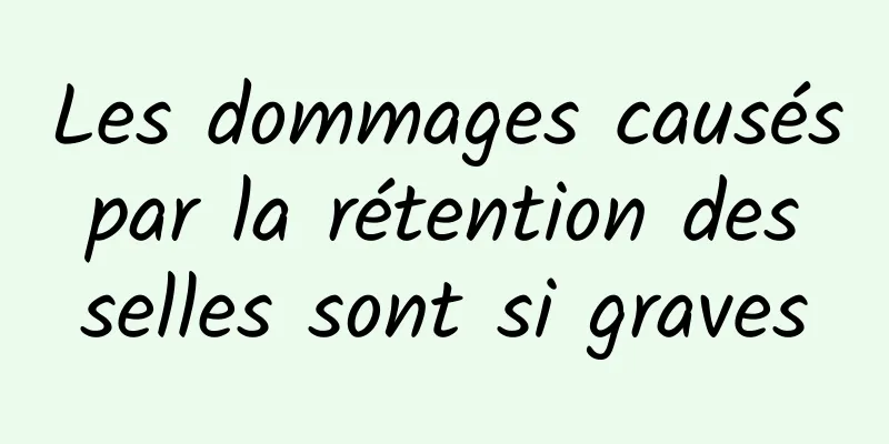 Les dommages causés par la rétention des selles sont si graves