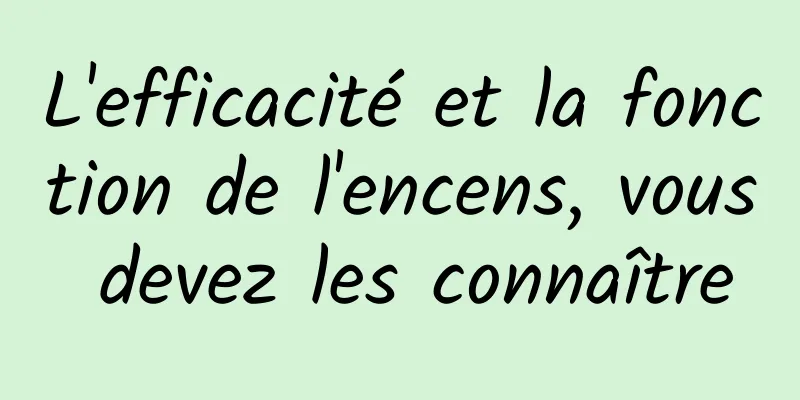 L'efficacité et la fonction de l'encens, vous devez les connaître